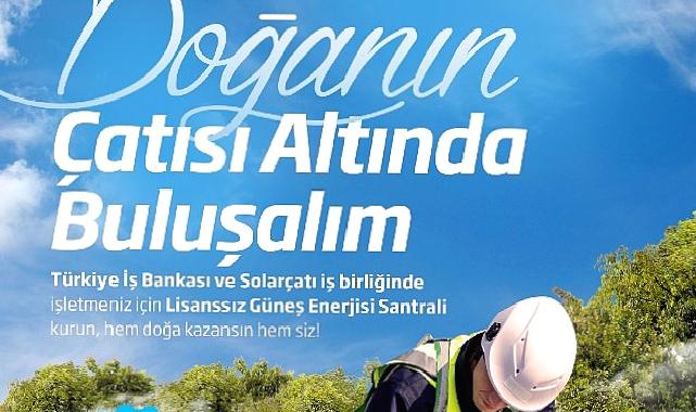 İş Bankası ve Solarçatı’dan güneş enerjisi santrali yatırımlarına destek